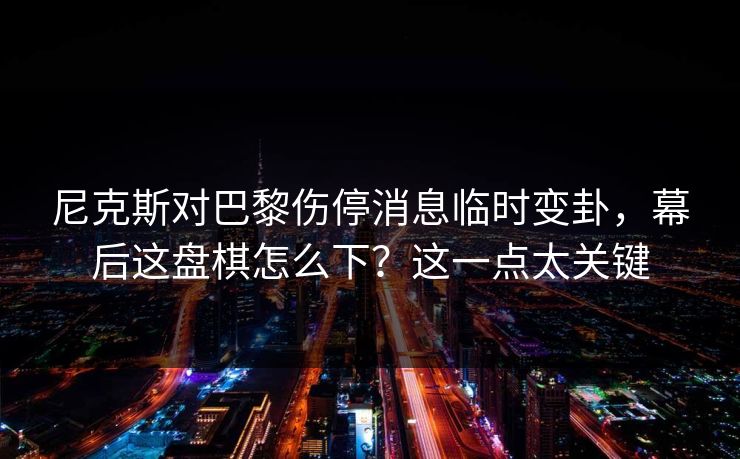 尼克斯对巴黎伤停消息临时变卦,幕后这盘棋怎么下?这一点太关键