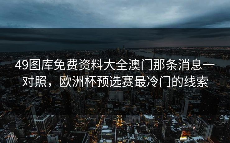 49图库免费资料大全澳门那条消息一对照,欧洲杯预选赛最冷门的线索