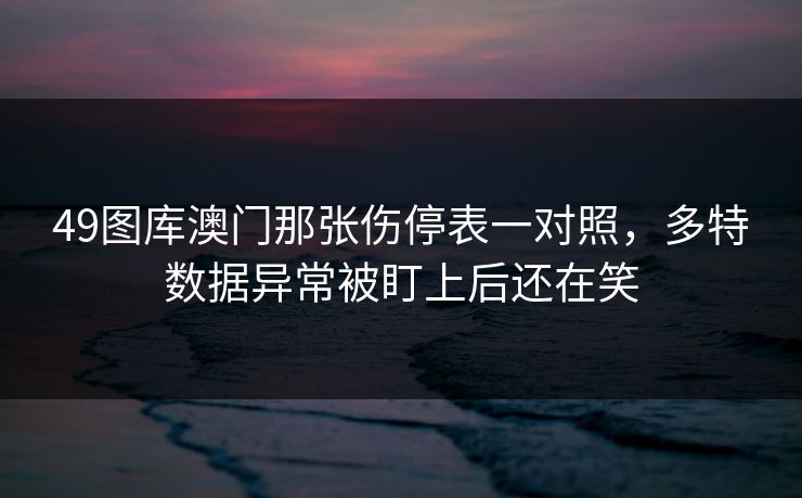49图库澳门那张伤停表一对照，多特数据异常被盯上后还在笑