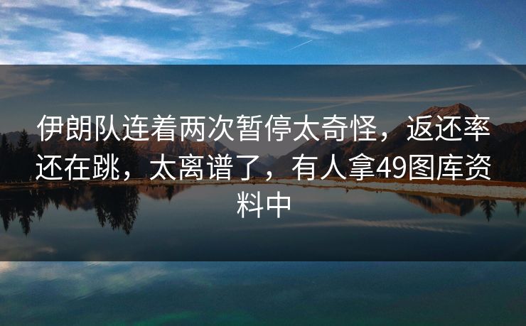 伊朗队连着两次暂停太奇怪，返还率还在跳，太离谱了，有人拿49图库资料中