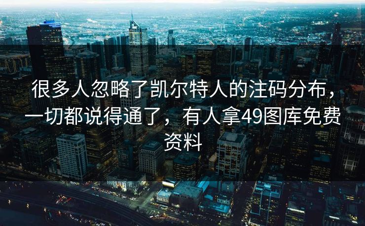 很多人忽略了凯尔特人的注码分布,一切都说得通了,有人拿49图库免费资料
