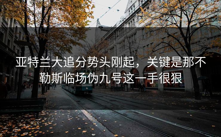 亚特兰大追分势头刚起,关键是那不勒斯临场伪九号这一手很狠 亚特兰大追分势头刚起,关键是那不勒斯临场伪九号这一手很狠
