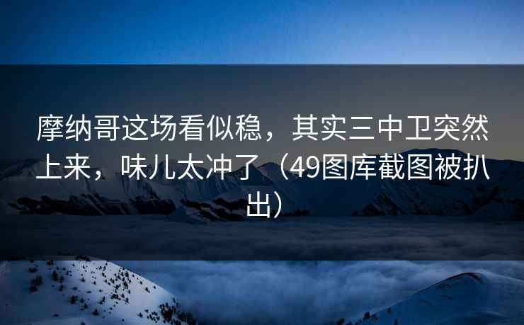 摩纳哥这场看似稳,其实三中卫突然上来,味儿太冲了(49图库截图被扒出) 摩纳哥这场看似稳,其实三中卫突然上来,味儿太冲了(49图库截图被扒出)