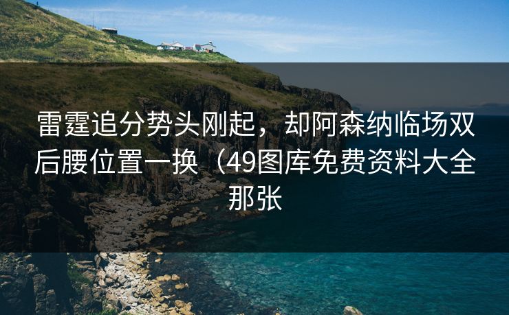 雷霆追分势头刚起，却阿森纳临场双后腰位置一换（49图库免费资料大全那张