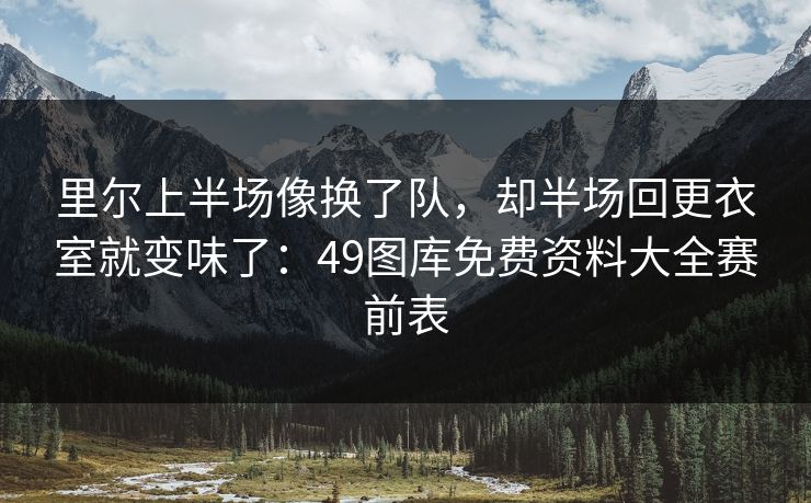 里尔上半场像换了队，却半场回更衣室就变味了：49图库免费资料大全赛前表