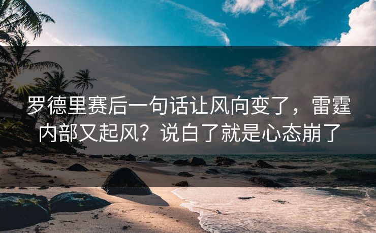 罗德里赛后一句话让风向变了，雷霆内部又起风？说白了就是心态崩了