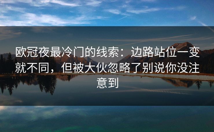 欧冠夜最冷门的线索：边路站位一变就不同，但被大伙忽略了别说你没注意到