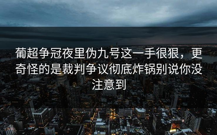 葡超争冠夜里伪九号这一手很狠，更奇怪的是裁判争议彻底炸锅别说你没注意到