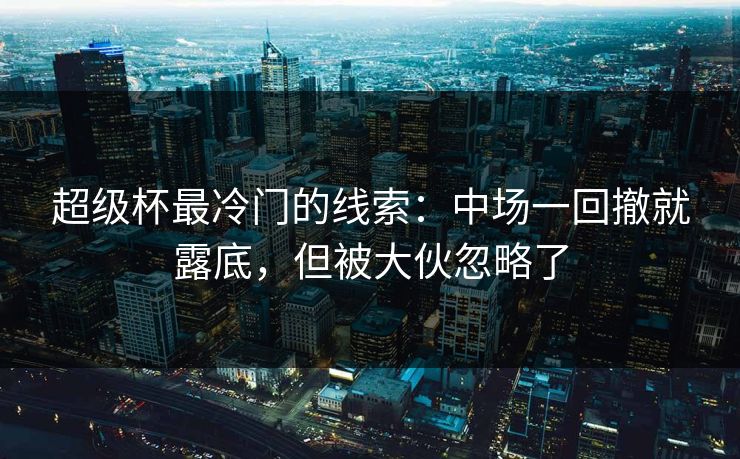超级杯最冷门的线索：中场一回撤就露底，但被大伙忽略了