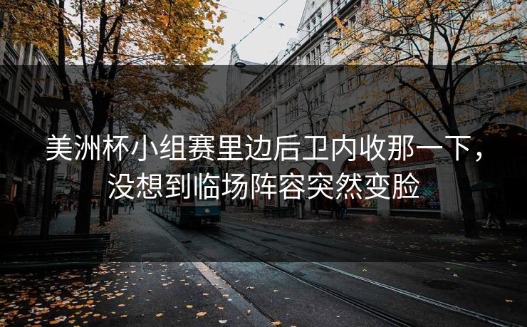 美洲杯小组赛里边后卫内收那一下，没想到临场阵容突然变脸