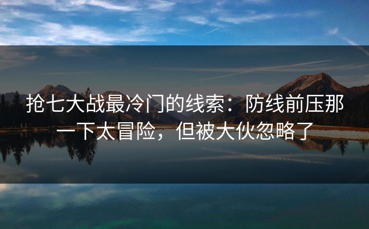 抢七大战最冷门的线索:防线前压那一下太冒险,但被大伙忽略了 抢七大战最冷门的线索:防线前压那一下太冒险,但被大伙忽略了