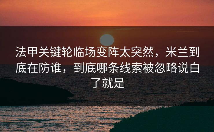 法甲关键轮临场变阵太突然，米兰到底在防谁，到底哪条线索被忽略说白了就是