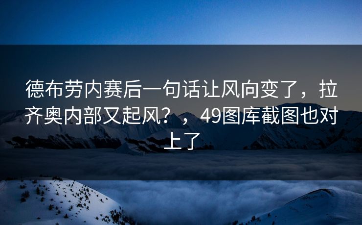 德布劳内赛后一句话让风向变了，拉齐奥内部又起风？，49图库截图也对上了