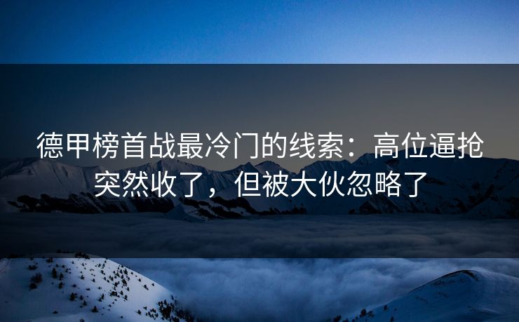 德甲榜首战最冷门的线索：高位逼抢突然收了，但被大伙忽略了