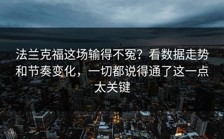 法兰克福这场输得不冤？看数据走势和节奏变化，一切都说得通了这一点太关键