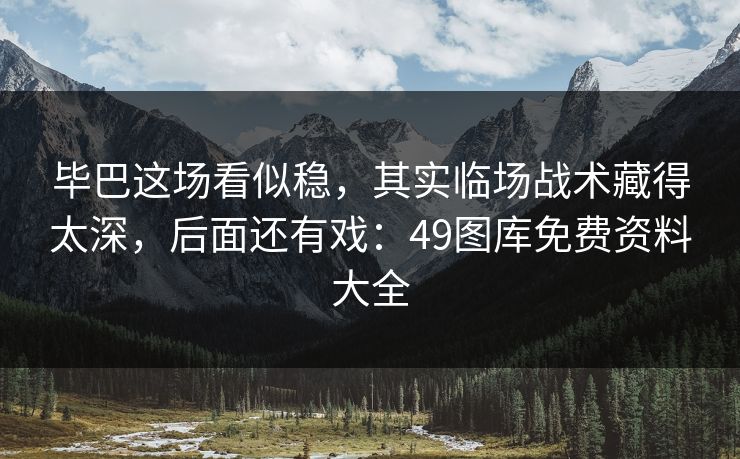 毕巴这场看似稳，其实临场战术藏得太深，后面还有戏：49图库免费资料大全