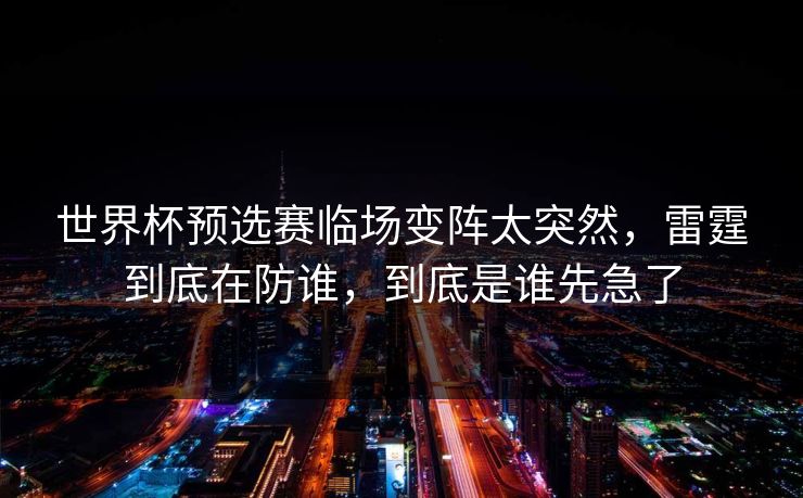 世界杯预选赛临场变阵太突然，雷霆到底在防谁，到底是谁先急了