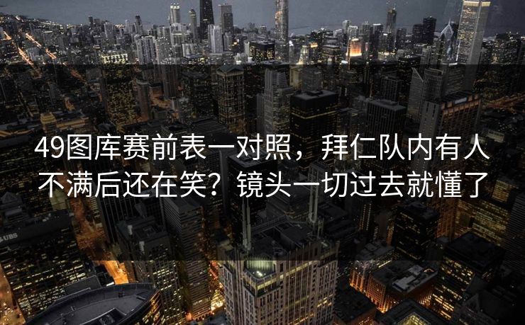 49图库赛前表一对照，拜仁队内有人不满后还在笑？镜头一切过去就懂了