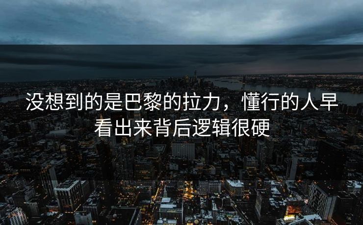 没想到的是巴黎的拉力，懂行的人早看出来背后逻辑很硬