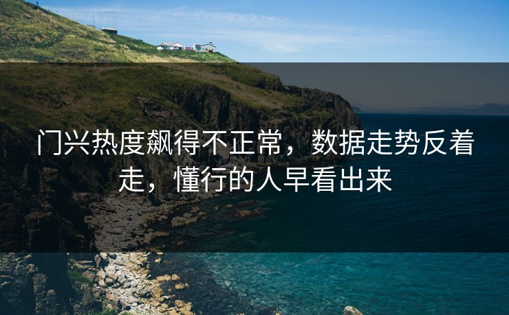 门兴热度飙得不正常,数据走势反着走,懂行的人早看出来 门兴热度飙得不正常,数据走势反着走,懂行的人早看出来