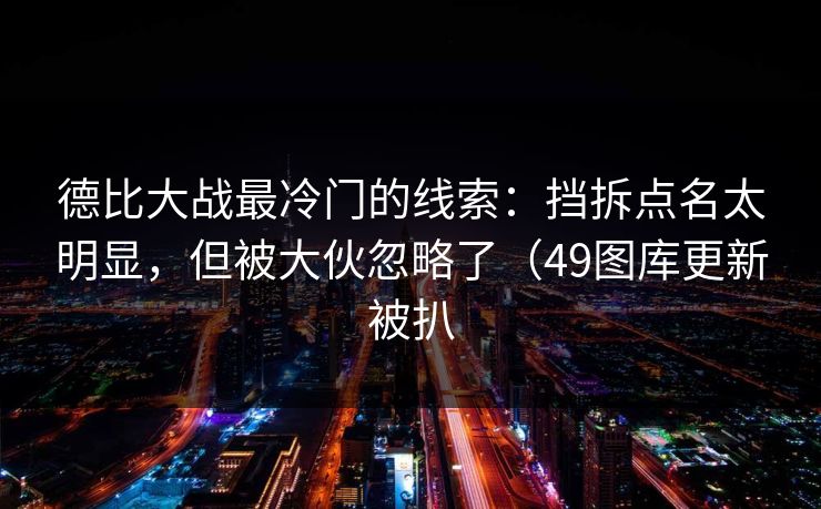 德比大战最冷门的线索:挡拆点名太明显,但被大伙忽略了(49图库更新被扒 德比大战最冷门的线索:挡拆点名太明显,但被大伙忽略了(49图库更新被扒