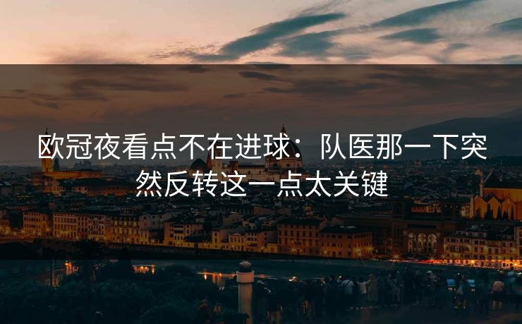 欧冠夜看点不在进球：队医那一下突然反转这一点太关键