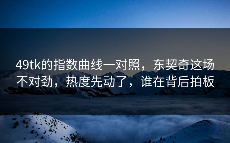 49tk的指数曲线一对照,东契奇这场不对劲,热度先动了,谁在背后拍板 49tk的指数曲线一对照,东契奇这场不对劲,热度先动了,谁在背后拍板