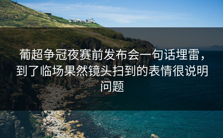 葡超争冠夜赛前发布会一句话埋雷,到了临场果然镜头扫到的表情很说明问题 葡超争冠夜赛前发布会一句话埋雷,到了临场果然镜头扫到的表情很说明问题