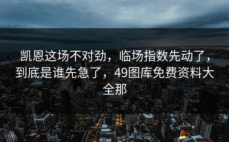 凯恩这场不对劲，临场指数先动了，到底是谁先急了，49图库免费资料大全那