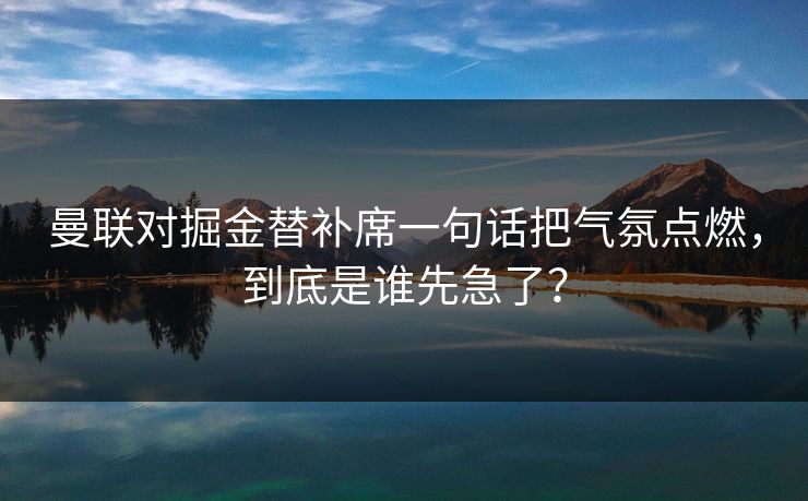 曼联对掘金替补席一句话把气氛点燃,到底是谁先急了?