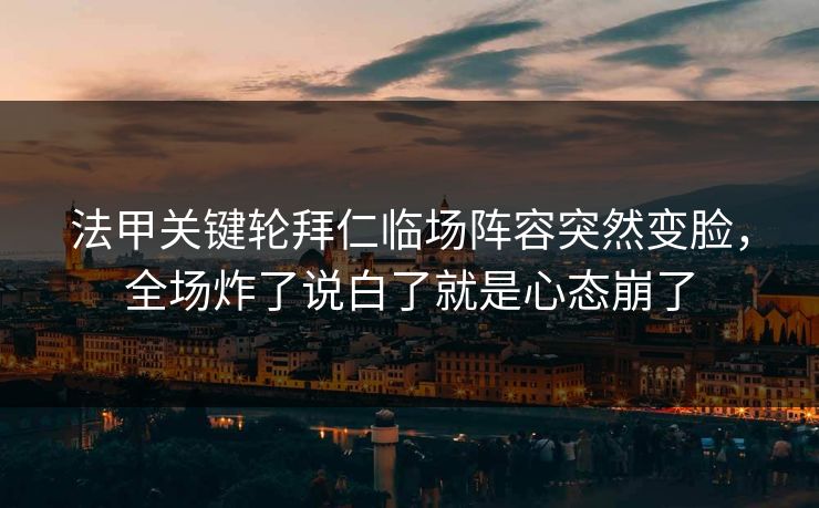 法甲关键轮拜仁临场阵容突然变脸,全场炸了说白了就是心态崩了 法甲关键轮拜仁临场阵容突然变脸,全场炸了说白了就是心态崩了