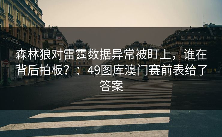 森林狼对雷霆数据异常被盯上，谁在背后拍板？：49图库澳门赛前表给了答案