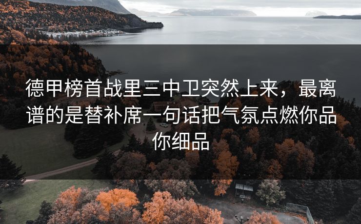 德甲榜首战里三中卫突然上来，最离谱的是替补席一句话把气氛点燃你品你细品