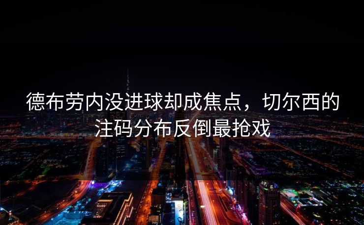 德布劳内没进球却成焦点，切尔西的注码分布反倒最抢戏