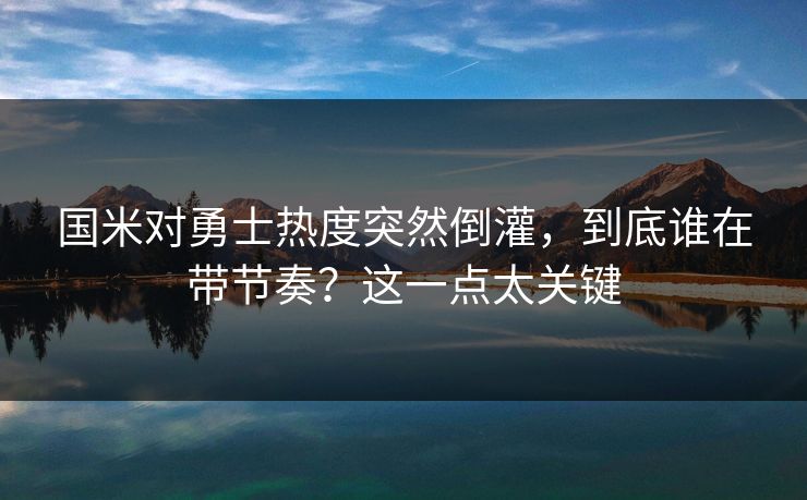 国米对勇士热度突然倒灌,到底谁在带节奏?这一点太关键 国米对勇士热度突然倒灌,到底谁在带节奏?这一点太关键