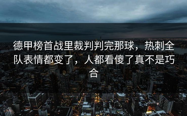 德甲榜首战里裁判判完那球，热刺全队表情都变了，人都看傻了真不是巧合