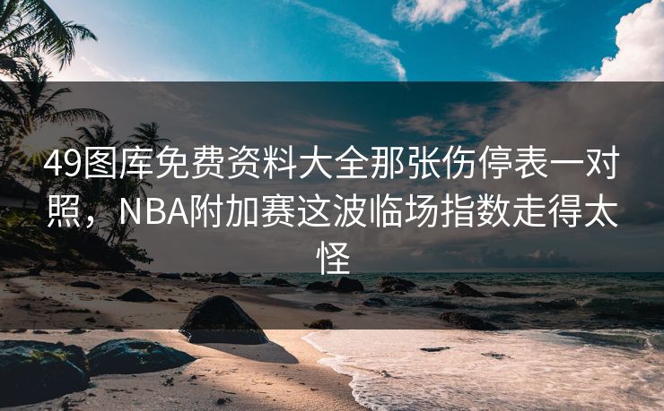 49图库免费资料大全那张伤停表一对照，NBA附加赛这波临场指数走得太怪