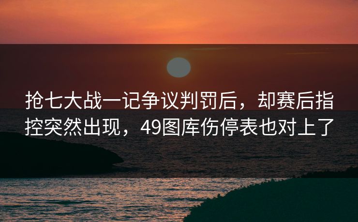 抢七大战一记争议判罚后，却赛后指控突然出现，49图库伤停表也对上了