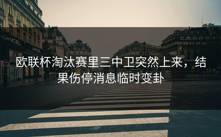 欧联杯淘汰赛里三中卫突然上来，结果伤停消息临时变卦